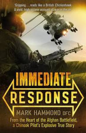 Immediate Response: From the Hear of the Afghan Battlefield, A Chinook Pilot's Explosive True Story by Mark Hammond