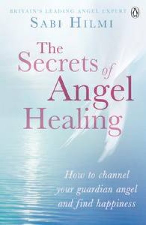 The Secrets of Angel Healing by Sabi Hilmi