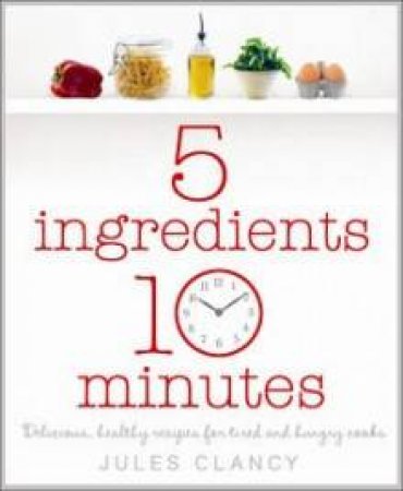 Five Ingredients, Ten Minutes by Jules Clancy