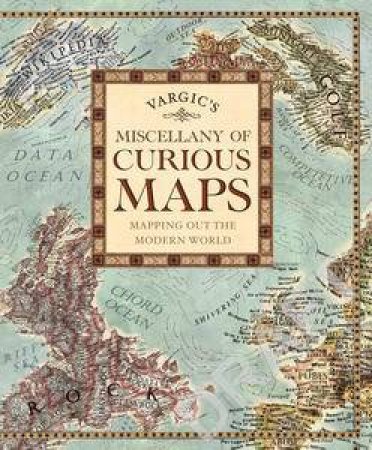 Vargic's Miscellany of Curious Maps: Mapping out the Modern World by Martin Vargic