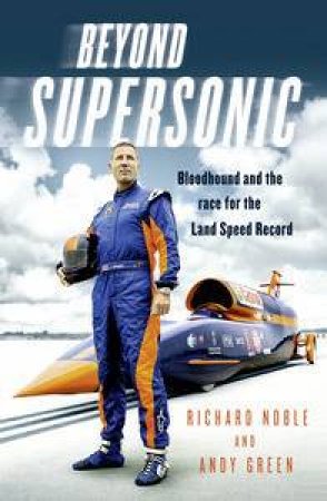 Beyond Supersonic: Bloodhound and the Race for the Land Speed Record by Richard Noble