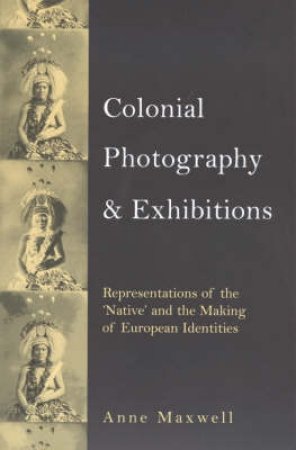 Colonial Photography And Exhibitions by Anne Maxwell