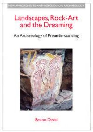 Landscapes, Rock Art And The Dreaming: An Archaeology Of Preunderstanding by Bruno David