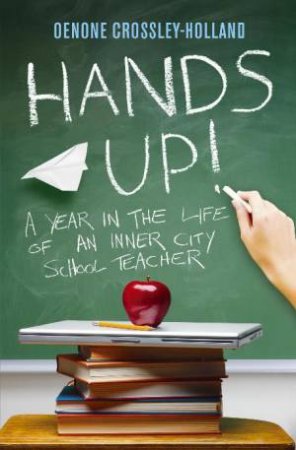 Hands Up!: A Year in The Life of An Inner City School Teacher by Oenone Crossley-Holland