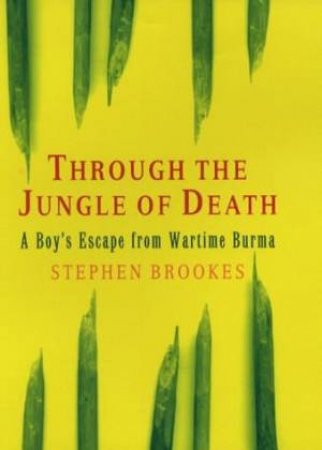 Through The Jungle Of Death: A Boys Escape From Wartime Burma by Stephen Brookes