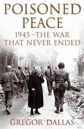 Poisoned Peace: 1945 - The War That Never Ended by Gregor Dallas