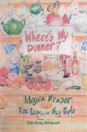 Where's My Dinner?: Real Recipes For Busy People by Moyra Fraser