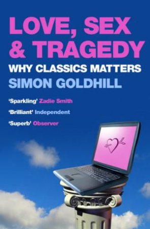 Love, Sex & Tragedy: Why Classics Matter by Simon Goldhill