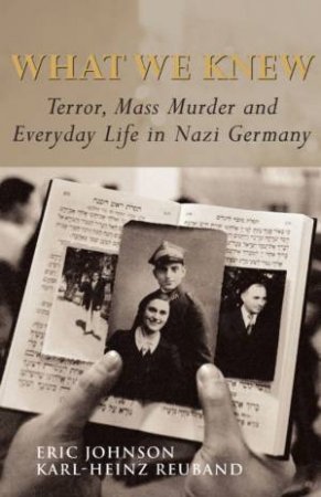 What We Knew: Terror, Mass Murder And Everyday Life In Nazi Germany by Eric Johnson & Karl-Heinz Reuband