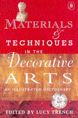 Materials & Techniques In The Decorative Arts: An Illustrated Dictionary by Lucy Trench