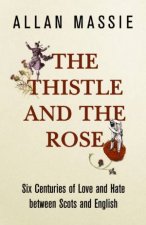 The Thistle And The Rose Six Centuries Of Love And Hate Between Scots And English