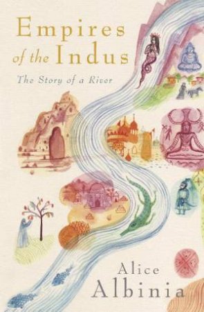 Empires Of The Indus by Alice Albinia