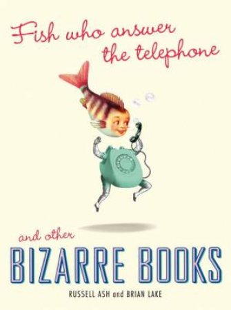 Fish Who Answer the Telephone and Other Bizarre Books by Russell Ash & Brian Lake