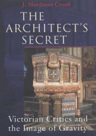 The Architect's Secret: Victorian Critics And The Image Of Gravity by J Mordaunt Crook