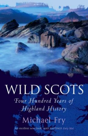 Wild Scots: Four Hundred Years Of Highland History by Fry Michael