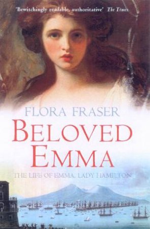 Beloved Emma: The Life Of Lady Hamilton by Flora Fraser