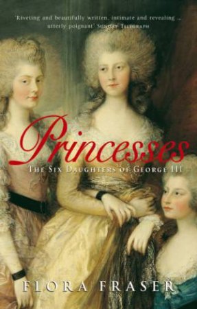 Princesses: The Six Daughters Of George III by Flora Fraser