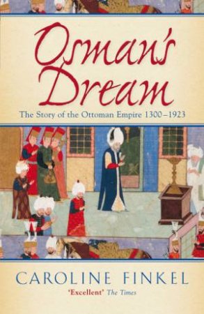 Osman's Dream: The Story Of The Ottoman Empire 1300-1923 by Caroline Finkel