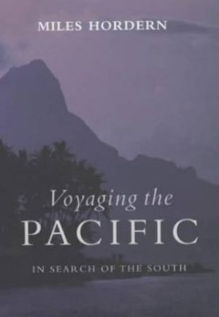 Voyaging The Pacific: In Search Of The South by Miles Hordern