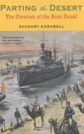 Parting The Desert: The Creation Of The Suez Canal by Zachary Karabell