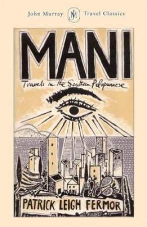 Travel Classics: Mani: Travels In The Southern Peloponnese by Patrick Leigh Fermor