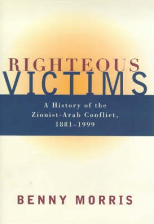 Righteous Victims: The Zionist-Arab Conflict 1881-1999 by Benny Morris