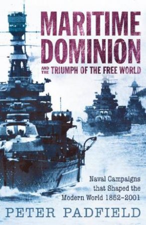 Maritime Dominion and the Triumph of the Free World by Peter Padfield