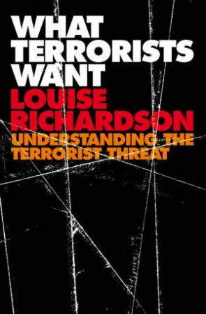 What Terrorists Want: Understanding The Terrorist Threat by Louise Richardson