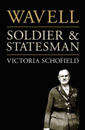 Wavell: Soldier & Statesman by Victoria Schofield