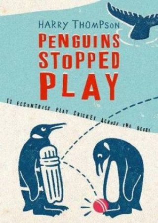 Penguins Stopped Play: 11 Eccentrics Play Cricket Across The Globe by Harry Thompson