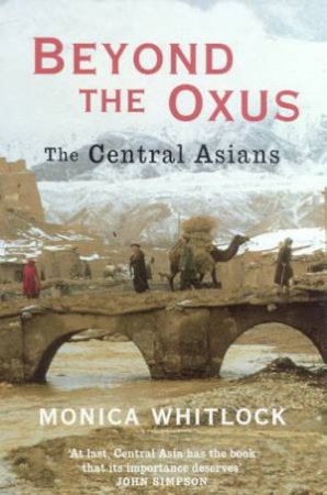 Beyond The Oxus: The Central Asians by Monica Whitlock