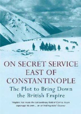 On Secret Service East Of Constantinople: The Plot To Bring Down The British Empire by Peter Hopkirk