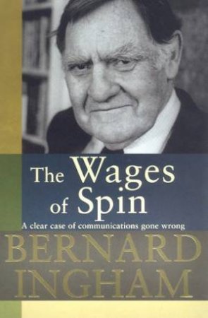 The Wages Of Spin by Bernard Ingham