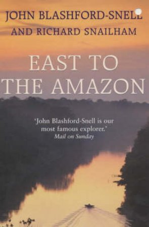 East To The Amazon: In Search Of The Great Paititi by John Blashford-Snell & Richard Snailham