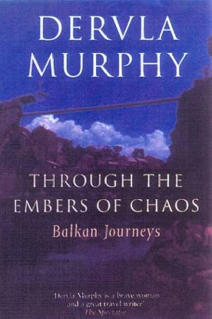 Through The Embers Of Chaos: Balkan Journeys by Dervla Murphy