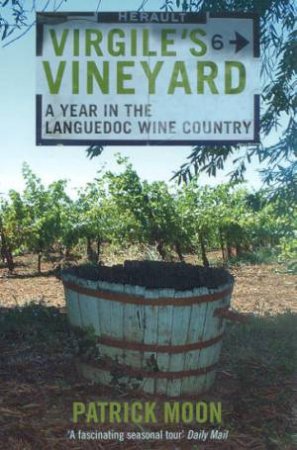 Virgile's Vineyard: A Year In The Languedoc Wine Country by Patrick Moon