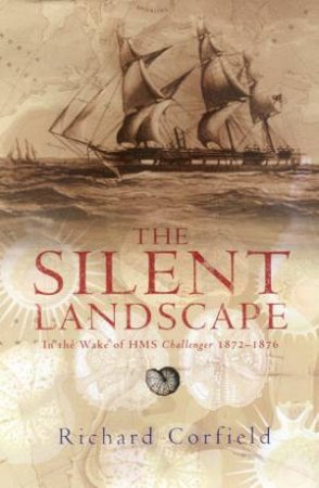 The Silent Landscape: In The Wake Of HMS Challenger 1872-1876 by Richard Corfield