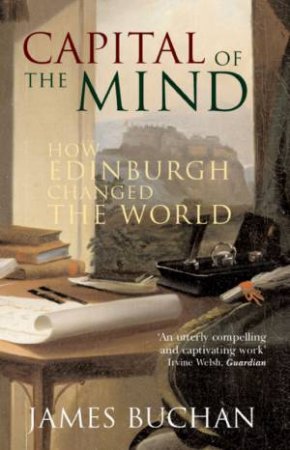 Capital Of The Mind: How Edinburgh Changed The World by James Buchan