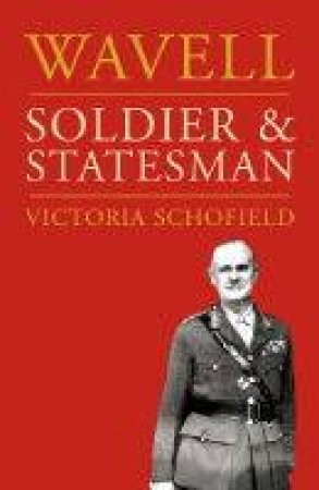 Wavell: Soldier & Statesman by Victoria Schofield