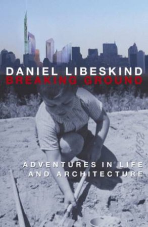 Breaking Ground: Adventures In Life And Architecture by Daniel Libeskind