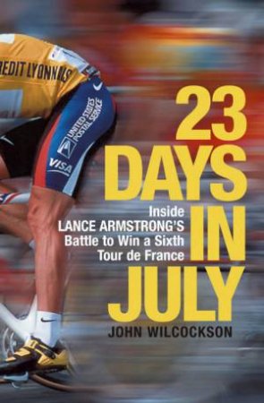 23 Days In July: Inside Lance Armstrong's Battle To Win A Sixth Tour de France by John Wilcockson