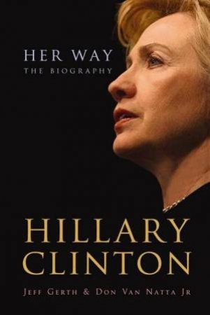 Hillary Clinton - Her Way by Jeff Gerth & Don Van Natta