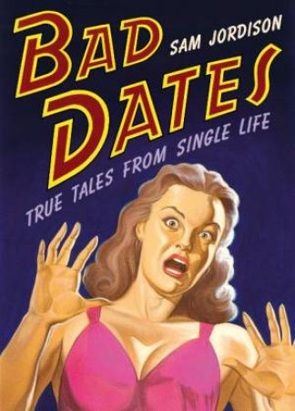 Bad Dates: True Tales From Single Life by Sam Jordison