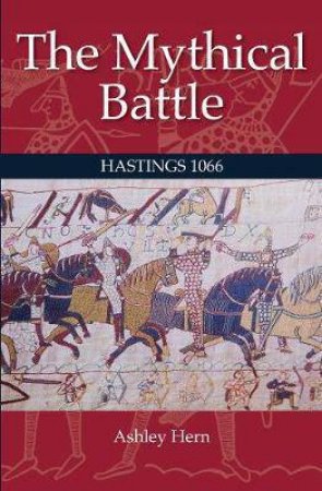 The Mythical Battle Of Hastings 1066 by Ashley Hern