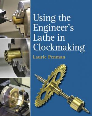 Using The Engineer's Lathe In Clockmaking by Laurie Penman