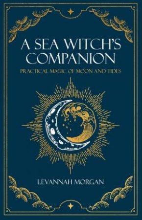 Sea Witch's Companion: Practical Magic Of Moon And Tides by Levannah Morgan