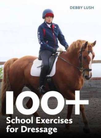 100+ School Exercises for Dressage by DEBBY LUSH