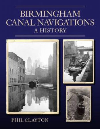 Birmingham Canal Navigations: A History by Phil Clayton