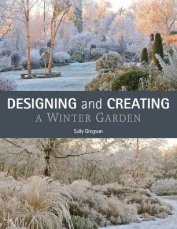 Designing And Creating A Winter Garden by Sally Gregson