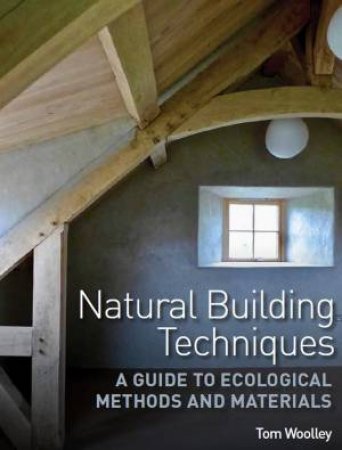 Natural Building Techniques: A Guide To Ecological Methods And Materials by Tom Woolley